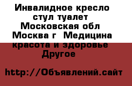 Инвалидное кресло, стул-туалет - Московская обл., Москва г. Медицина, красота и здоровье » Другое   